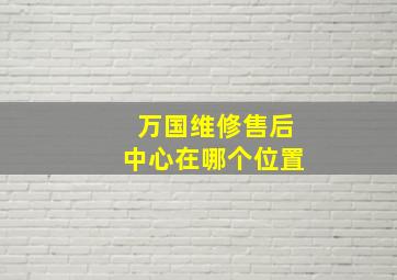 万国维修售后中心在哪个位置