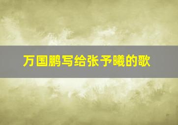 万国鹏写给张予曦的歌