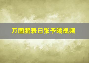 万国鹏表白张予曦视频