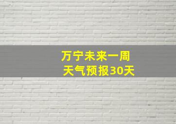 万宁未来一周天气预报30天