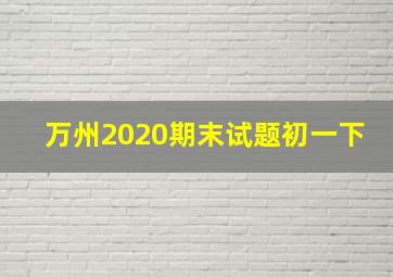 万州2020期末试题初一下