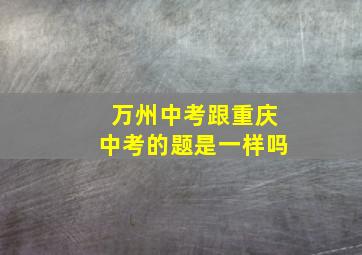 万州中考跟重庆中考的题是一样吗