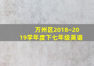 万州区2018~2019学年度下七年级英语