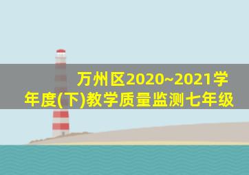 万州区2020~2021学年度(下)教学质量监测七年级