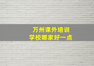 万州课外培训学校哪家好一点