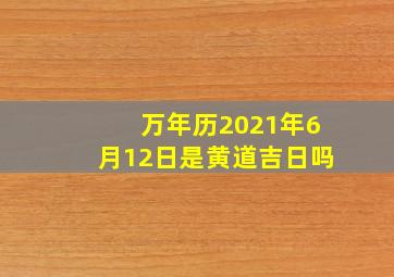 万年历2021年6月12日是黄道吉日吗