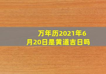 万年历2021年6月20日是黄道吉日吗