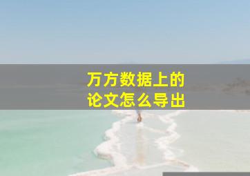 万方数据上的论文怎么导出