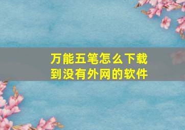 万能五笔怎么下载到没有外网的软件