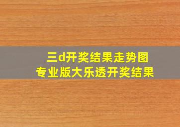 三d开奖结果走势图专业版大乐透开奖结果