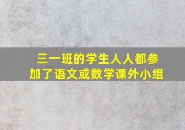 三一班的学生人人都参加了语文或数学课外小组