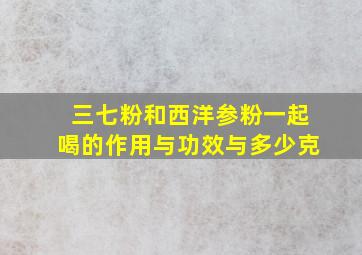 三七粉和西洋参粉一起喝的作用与功效与多少克