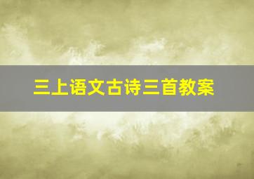 三上语文古诗三首教案