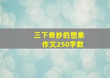 三下奇妙的想象作文250字数