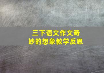 三下语文作文奇妙的想象教学反思