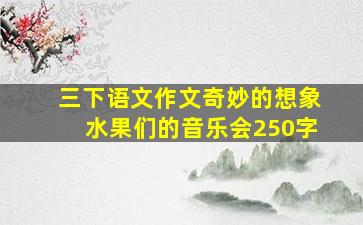 三下语文作文奇妙的想象水果们的音乐会250字