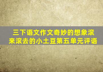 三下语文作文奇妙的想象滚来滚去的小土豆第五单元评语