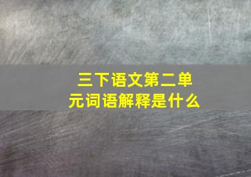 三下语文第二单元词语解释是什么