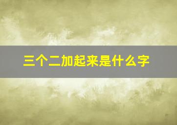 三个二加起来是什么字