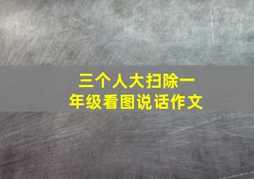 三个人大扫除一年级看图说话作文