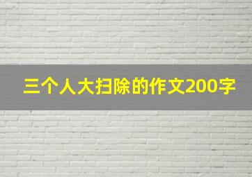 三个人大扫除的作文200字