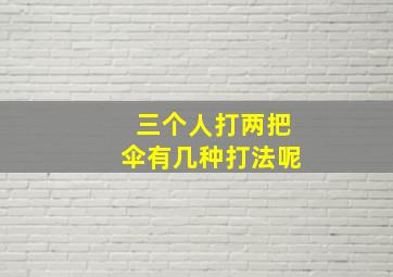 三个人打两把伞有几种打法呢