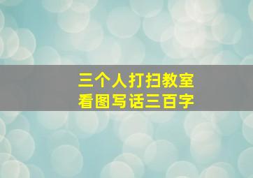 三个人打扫教室看图写话三百字