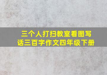 三个人打扫教室看图写话三百字作文四年级下册