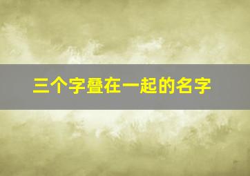 三个字叠在一起的名字