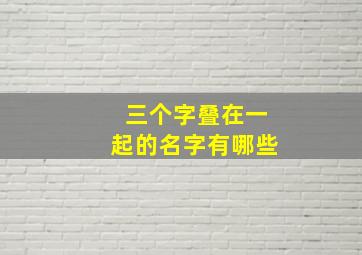 三个字叠在一起的名字有哪些