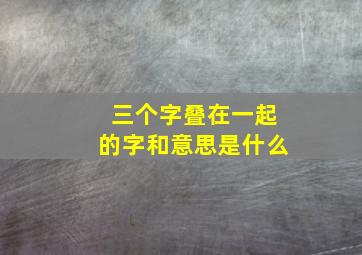 三个字叠在一起的字和意思是什么