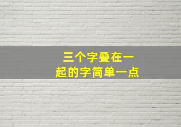 三个字叠在一起的字简单一点