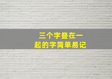 三个字叠在一起的字简单易记