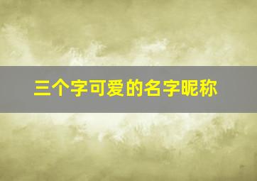 三个字可爱的名字昵称