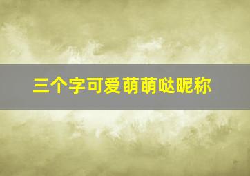 三个字可爱萌萌哒昵称