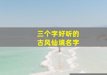 三个字好听的古风仙境名字