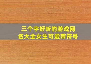 三个字好听的游戏网名大全女生可爱带符号