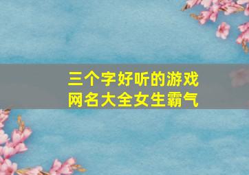 三个字好听的游戏网名大全女生霸气