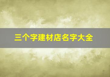 三个字建材店名字大全