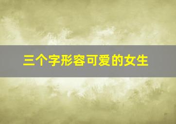 三个字形容可爱的女生