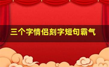 三个字情侣刻字短句霸气