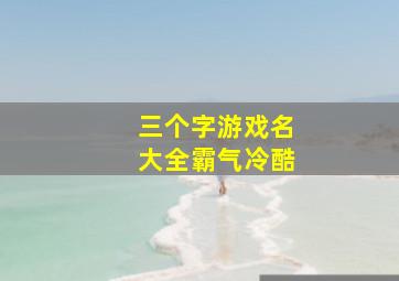 三个字游戏名大全霸气冷酷