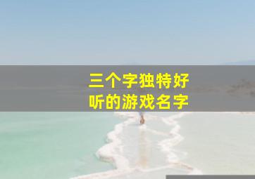 三个字独特好听的游戏名字