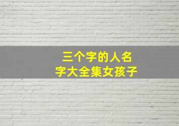 三个字的人名字大全集女孩子