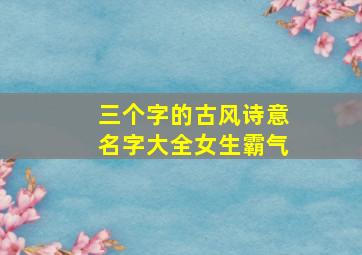 三个字的古风诗意名字大全女生霸气