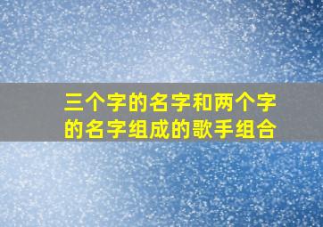 三个字的名字和两个字的名字组成的歌手组合