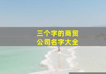 三个字的商贸公司名字大全