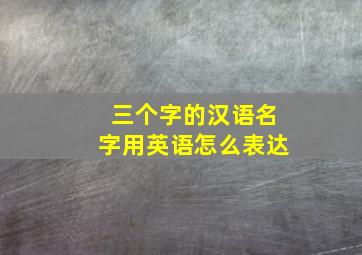 三个字的汉语名字用英语怎么表达