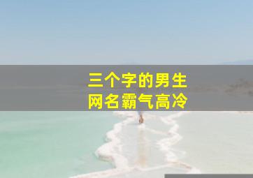 三个字的男生网名霸气高冷