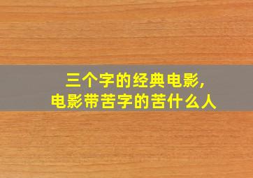 三个字的经典电影,电影带苦字的苦什么人